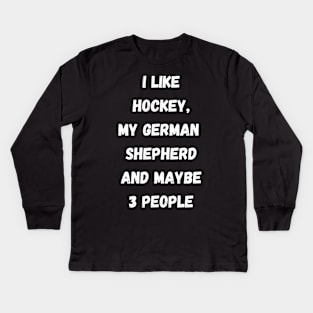 I LIKE HOCKEY, MY GERMAN SHEPHERD AND MAYBE 3 PEOPLE Kids Long Sleeve T-Shirt